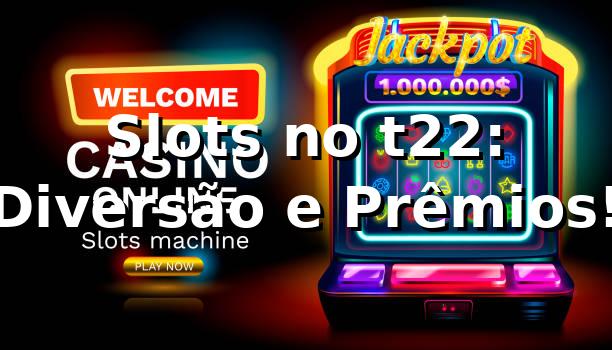 Slots no t22: Diversão e Prêmios! 🍀