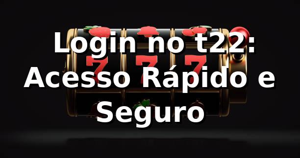 ⭐ Login no t22: Acesso Rápido e Seguro